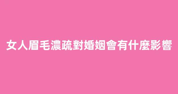 女人眉毛濃疏對婚姻會有什麼影響