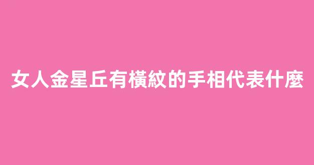 女人金星丘有橫紋的手相代表什麼