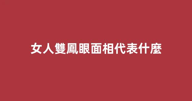 女人雙鳳眼面相代表什麼