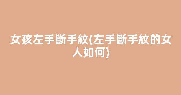 女孩左手斷手紋(左手斷手紋的女人如何)
