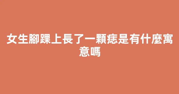 女生腳踝上長了一顆痣是有什麼寓意嗎