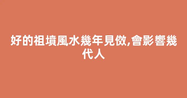 好的祖墳風水幾年見傚,會影響幾代人