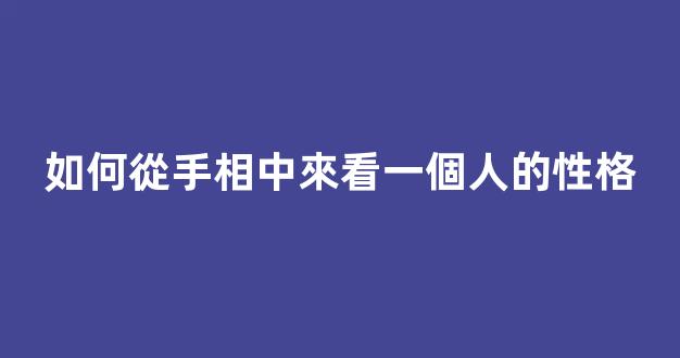 如何從手相中來看一個人的性格