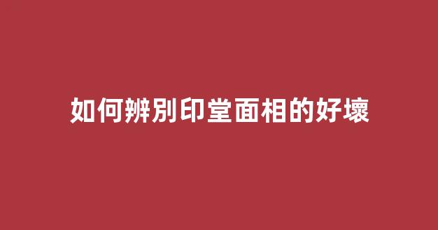 如何辨別印堂面相的好壞