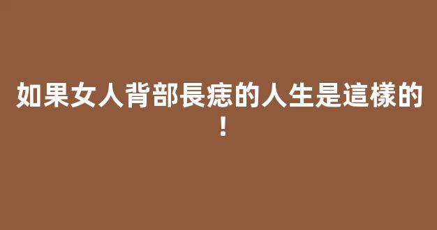 如果女人背部長痣的人生是這樣的！