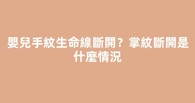 嬰兒手紋生命線斷開？掌紋斷開是什麼情況