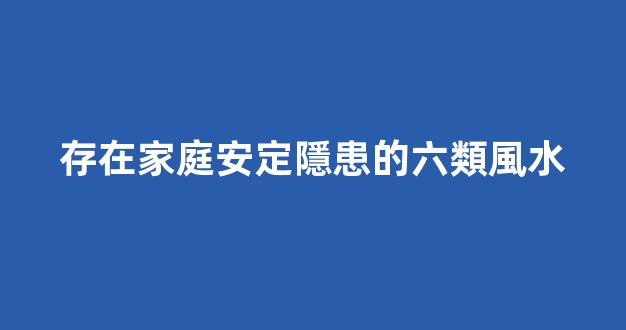 存在家庭安定隱患的六類風水