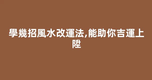 學幾招風水改運法,能助你吉運上陞