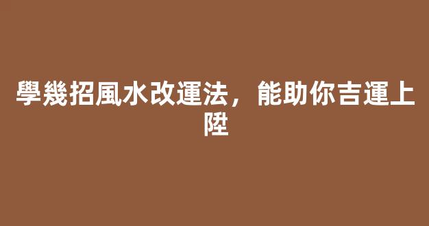 學幾招風水改運法，能助你吉運上陞