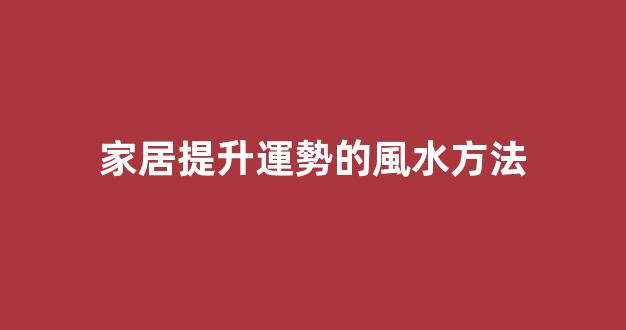 家居提升運勢的風水方法