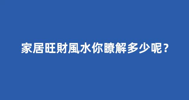 家居旺財風水你瞭解多少呢？