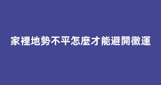 家裡地勢不平怎麼才能避開黴運