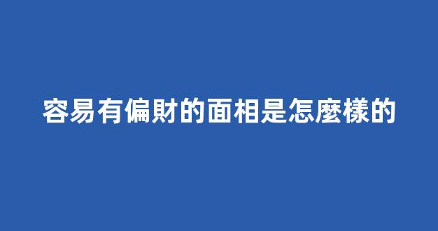 容易有偏財的面相是怎麼樣的