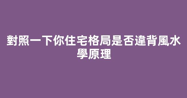 對照一下你住宅格局是否違背風水學原理