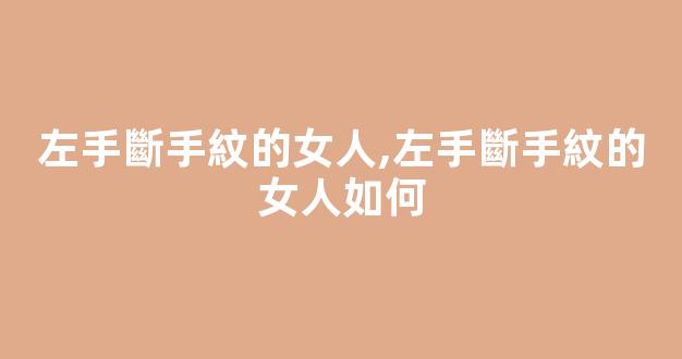 左手斷手紋的女人,左手斷手紋的女人如何