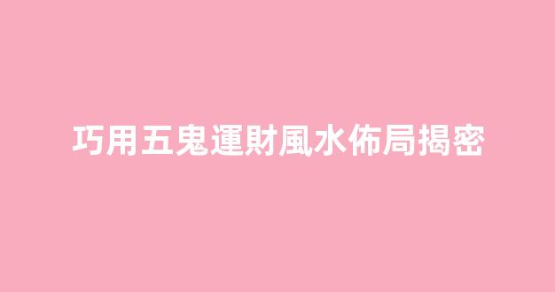 巧用五鬼運財風水佈局揭密