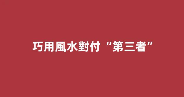 巧用風水對付“第三者”