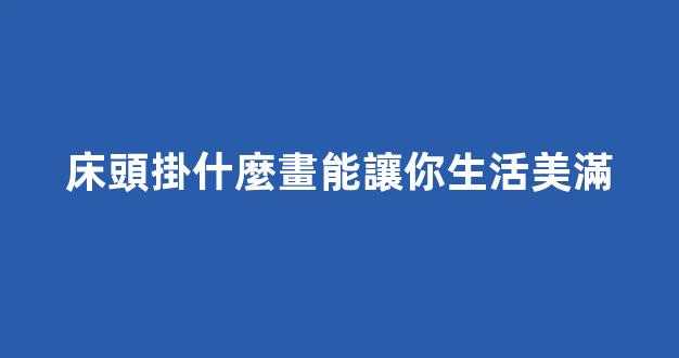 床頭掛什麼畫能讓你生活美滿