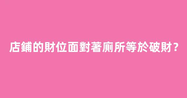 店鋪的財位面對著廁所等於破財？