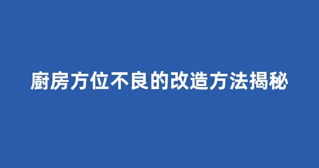 廚房方位不良的改造方法揭秘