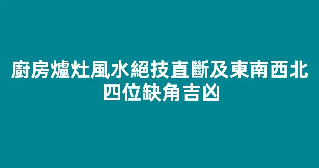 廚房爐灶風水絕技直斷及東南西北四位缺角吉凶