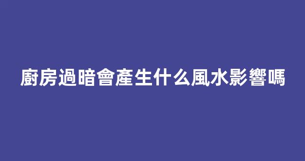 廚房過暗會產生什么風水影響嗎