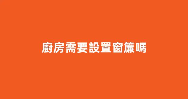 廚房需要設置窗簾嗎