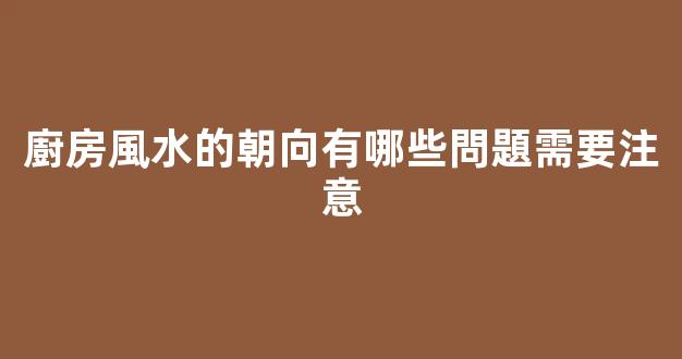 廚房風水的朝向有哪些問題需要注意