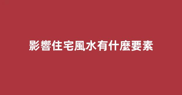 影響住宅風水有什麼要素