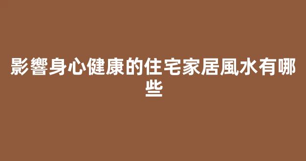 影響身心健康的住宅家居風水有哪些