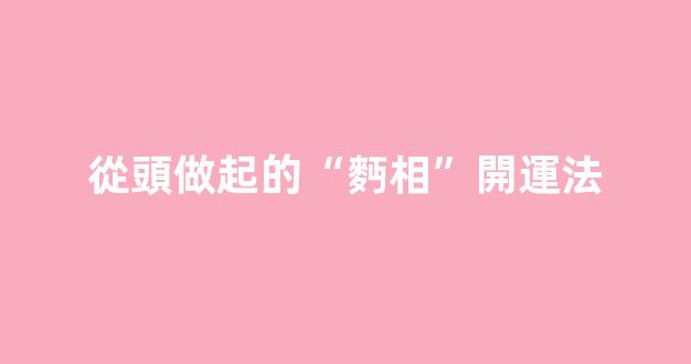 從頭做起的“麪相”開運法