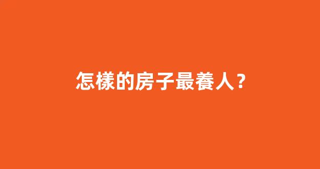 怎樣的房子最養人？