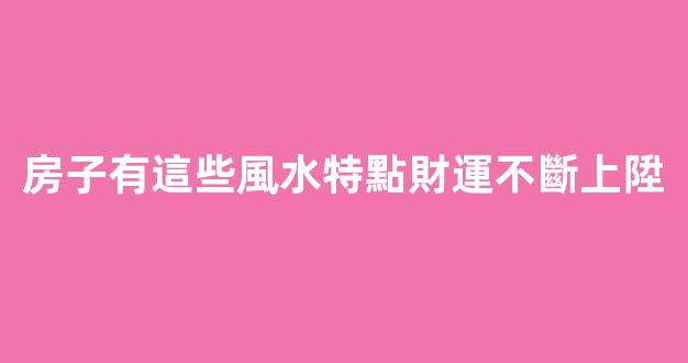 房子有這些風水特點財運不斷上陞