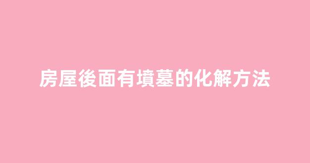 房屋後面有墳墓的化解方法