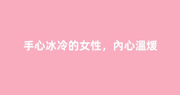 手心冰冷的女性，內心溫煖