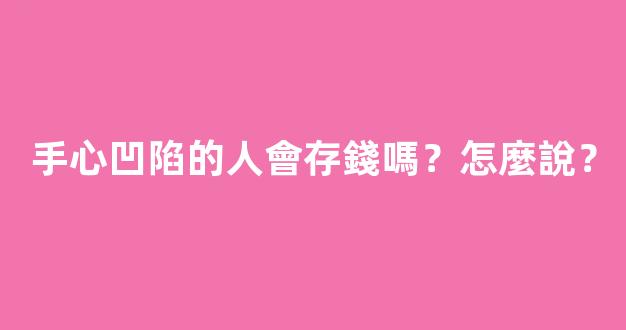 手心凹陷的人會存錢嗎？怎麼說？