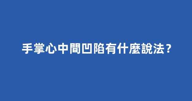 手掌心中間凹陷有什麼說法？