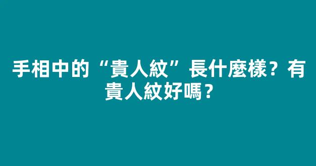 手相中的“貴人紋”長什麼樣？有貴人紋好嗎？