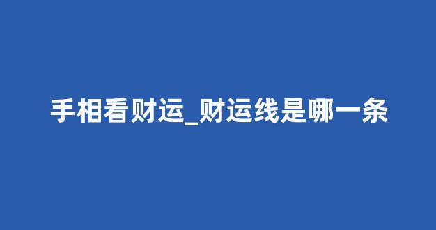 手相看财运_财运线是哪一条