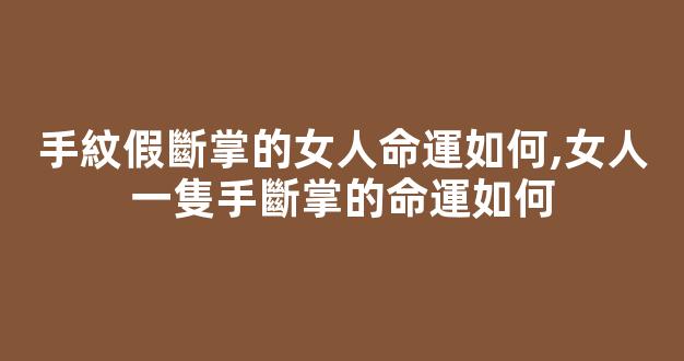 手紋假斷掌的女人命運如何,女人一隻手斷掌的命運如何