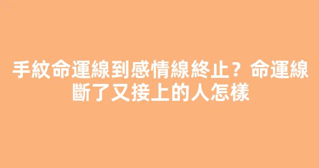 手紋命運線到感情線終止？命運線斷了又接上的人怎樣
