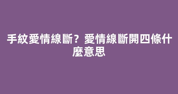 手紋愛情線斷？愛情線斷開四條什麼意思