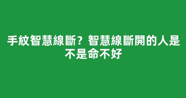 手紋智慧線斷？智慧線斷開的人是不是命不好