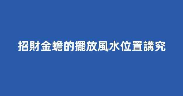 招財金蟾的擺放風水位置講究
