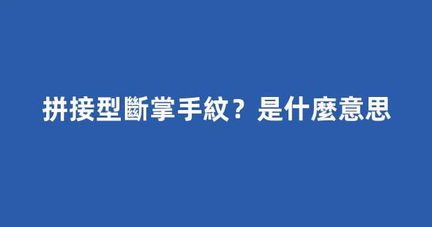 拼接型斷掌手紋？是什麼意思