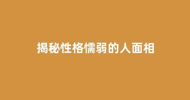 揭秘性格懦弱的人面相