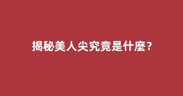 揭秘美人尖究竟是什麼？