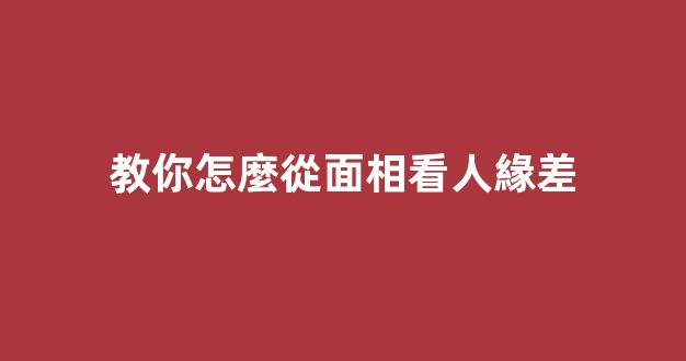教你怎麼從面相看人緣差