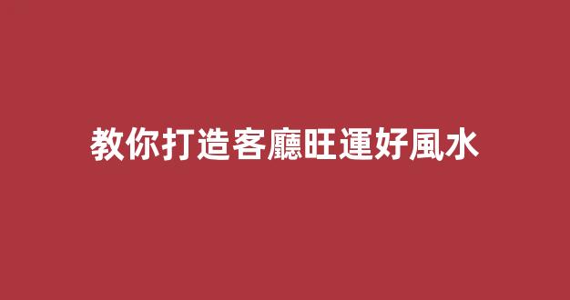 教你打造客廳旺運好風水