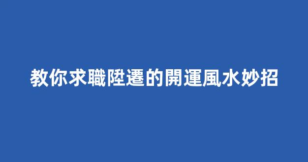 教你求職陞遷的開運風水妙招